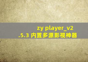 zy player_v2.5.3 内置多源影视神器